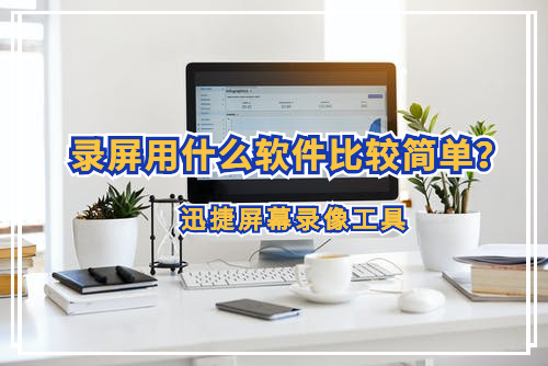 录屏用什么软件比较简单？什么录屏工具操作简单方便？