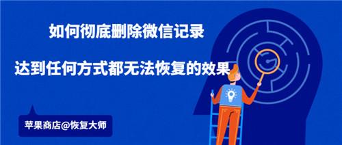 如何彻底删除微信记录？才能达到任何方法都无法恢复的效果