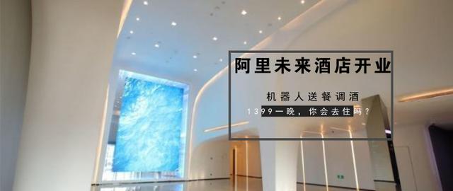 阿里的未来酒店终于开业了！满满黑科技！1399元一晚，你会去住吗