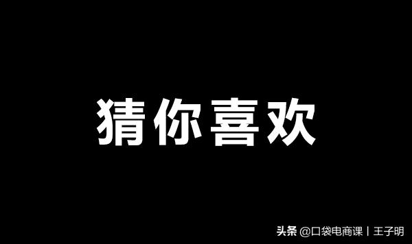 猜你喜欢：淘宝最大的免费流量池！你还在傻傻不会引流？