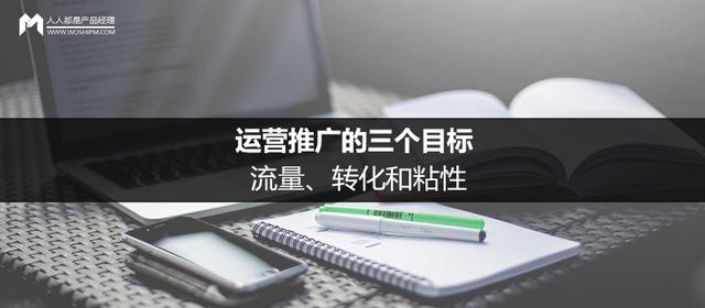 运营推广的三个目标：流量、转化和粘性