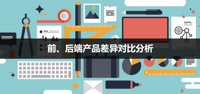 前、后端产品差异对比分析
