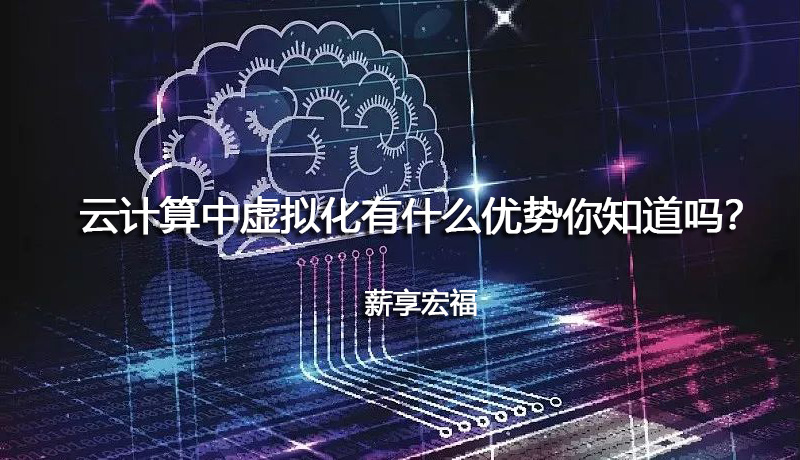 云计算中虚拟化有什么优势你知道吗？-薪享宏福