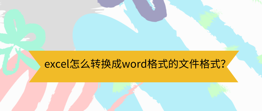 excel怎么转换成word格式的文件格式？这些方法应该掌握