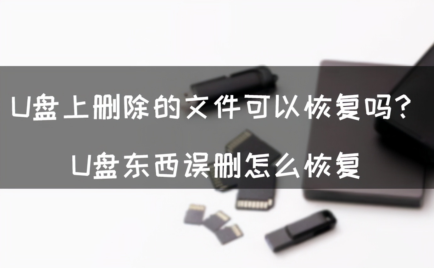 U盘上删除的文件可以恢复吗？U盘东西误删怎么恢复