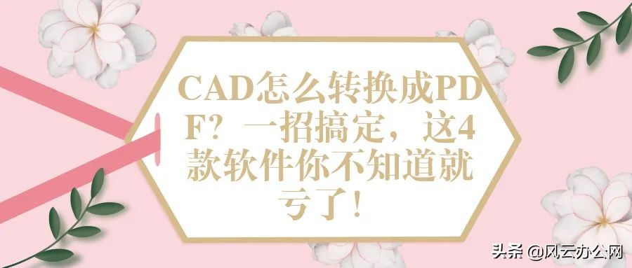 CAD怎么转换成PDF？一招搞定，这4款软件你不知道就亏了