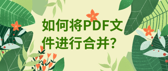 如何将PDF文件进行合并？四款软件轻松完成