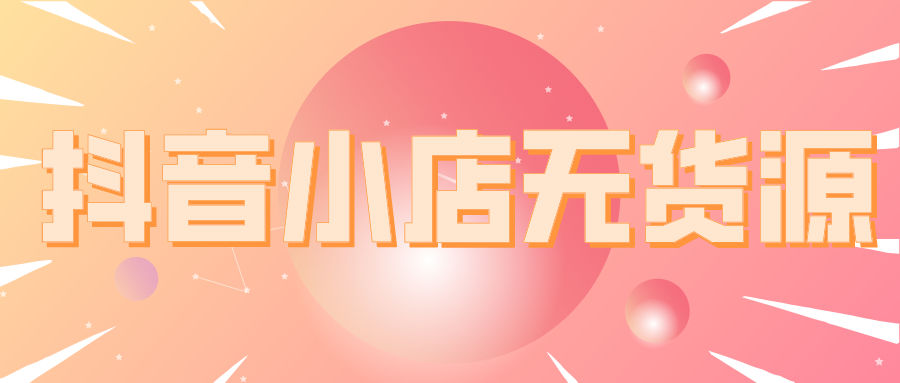 抖音小店无货源：什么是抖音小店？手把手教你开店
