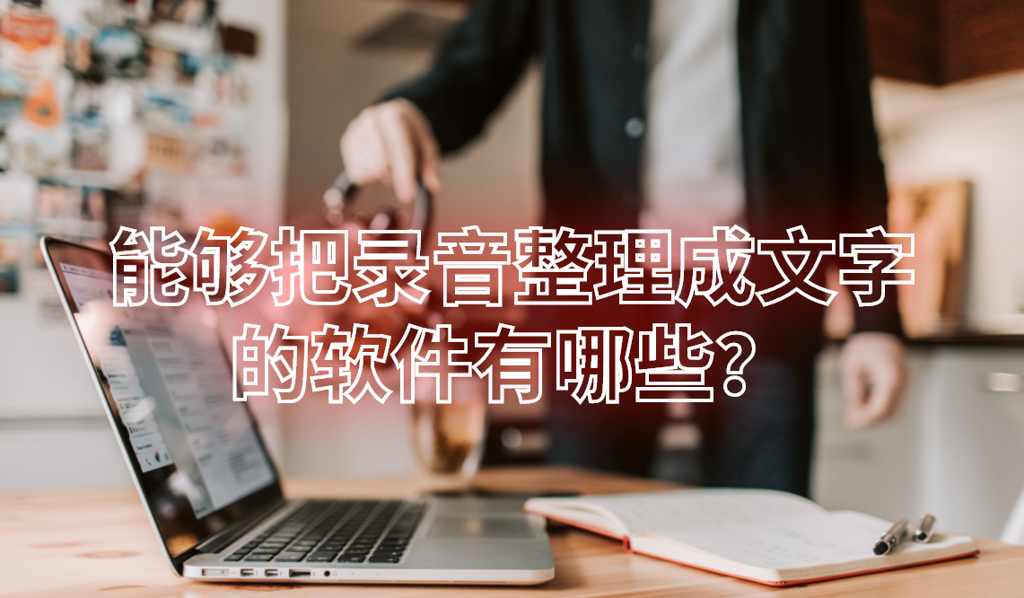 能够把录音整理成文字的软件有哪些？