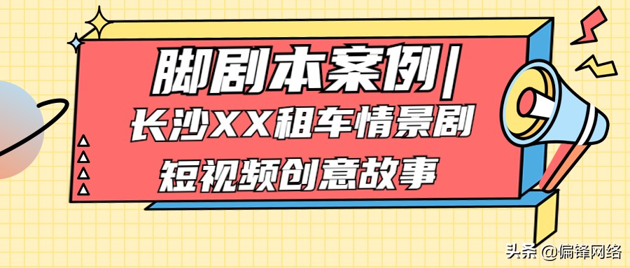 脚剧本案例｜长沙XX租车情景剧短视频创意故事