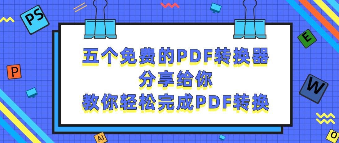 五个免费的PDF转换器分享给你，教你轻松完成PDF转换